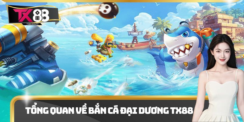Tổng quan về bắn cá đại dương Tx88